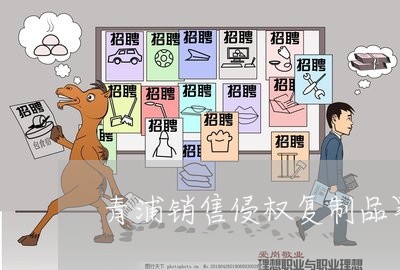 青浦销售侵权复制品罪律师哪个好