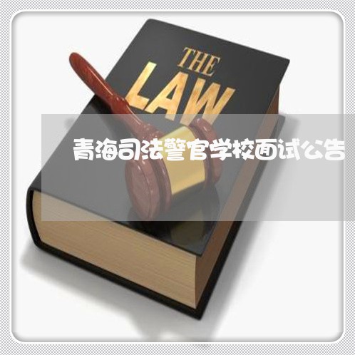 青海司法警官学校面试公告