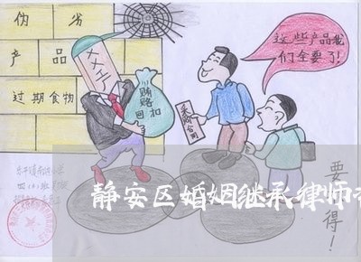 静安区婚姻继承律师咨询热线 静安区婚姻继承律师咨询热线