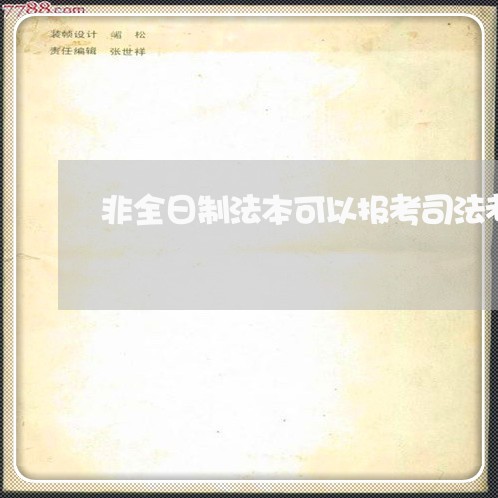 非全日制法本可以报考司法考试吗吗 非全日制法本可以报考司法考试吗吗