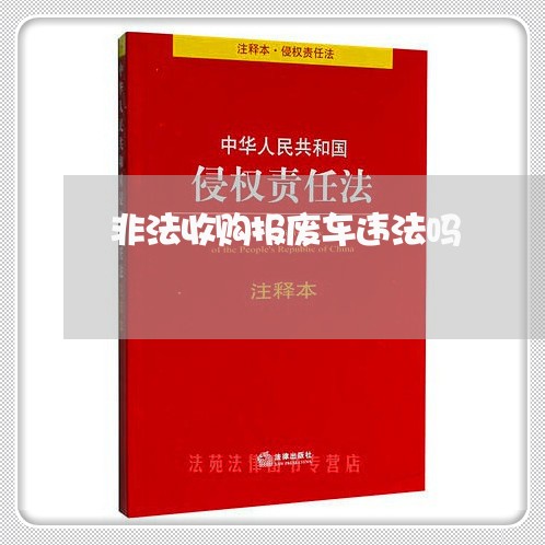 非法收购报废车违法吗 非法收购报废车违法吗