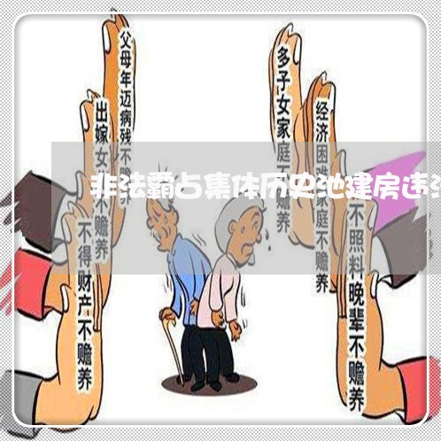 非法霸占集体历史池建房违法吗 非法霸占集体历史池建房违法吗