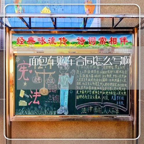 面包车购车合同怎么写啊/2023041384026 面包车购车合同怎么写啊/2023041384026