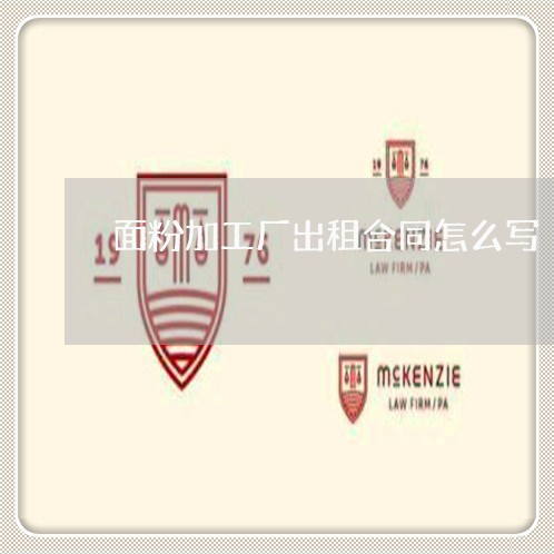 面粉加工厂出租合同怎么写/2023042274928