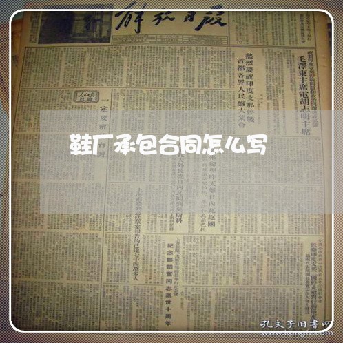 鞋厂承包合同怎么写/2023022698684 鞋厂承包合同怎么写/2023022698684