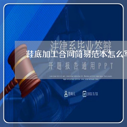 鞋底加工合同简易范本怎么写/2023011696059