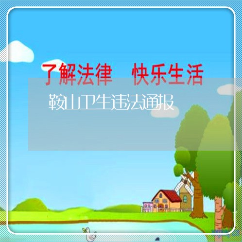 鞍山卫生违法通报 鞍山卫生违法通报