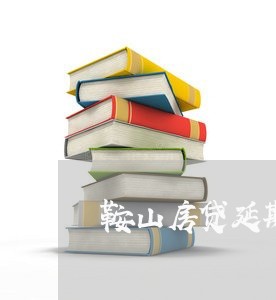 鞍山房贷延期政策最新/2023041706828