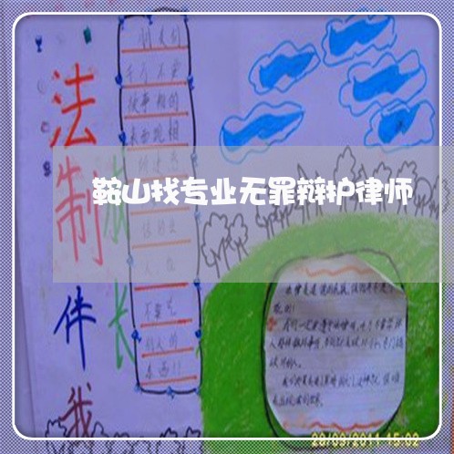 鞍山找专业无罪辩护律师