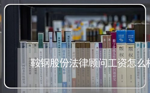 鞍钢股份法律顾问工资怎么样 鞍钢股份法律顾问工资怎么样