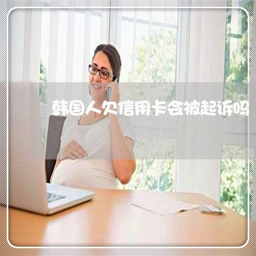 韩国人欠信用卡会被起诉吗