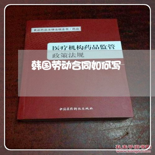 韩国劳动合同如何写/2023041182717 韩国劳动合同如何写/2023041182717