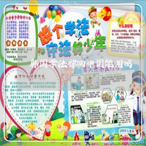 韩国学法律回中国能用吗 韩国学法律回中国能用吗
