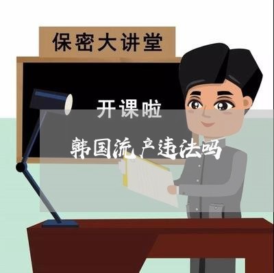 韩国流产违法吗 韩国流产违法吗