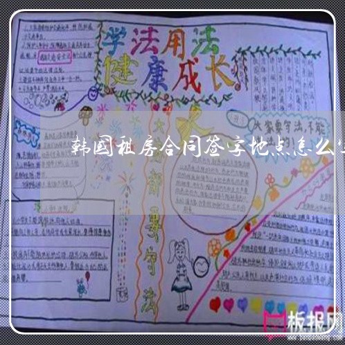韩国租房合同签字地点怎么写/2023040406158