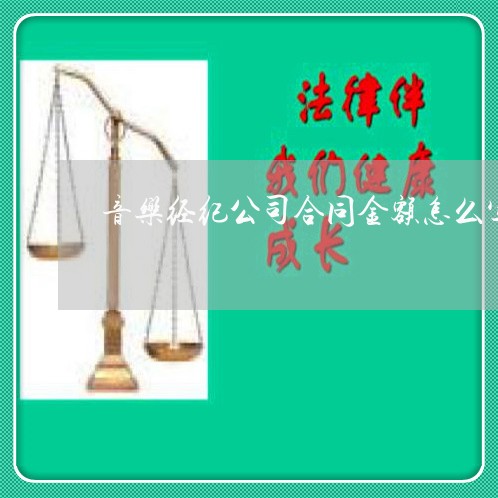 音乐经纪公司合同金额怎么写 音乐经纪公司合同金额怎么写