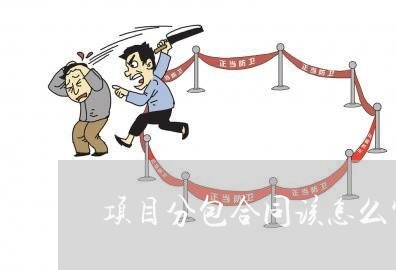项目分包合同该怎么写/2023022620314 项目分包合同该怎么写/2023022620314