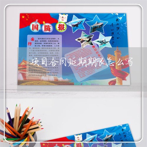 项目合同延期期限怎么写/2023022725039 项目合同延期期限怎么写/2023022725039
