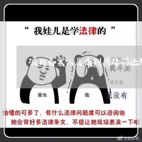 项目备案人员未到岗处罚法规 项目备案人员未到岗处罚法规