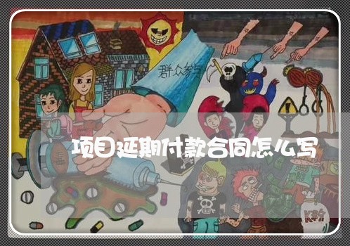 项目延期付款合同怎么写/2023041296936 项目延期付款合同怎么写/2023041296936