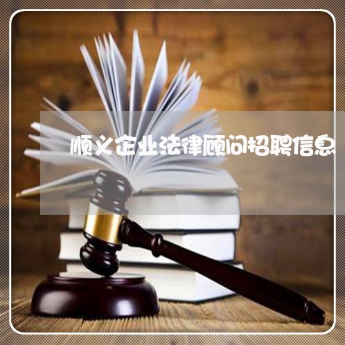 顺义企业法律顾问招聘信息 顺义企业法律顾问招聘信息