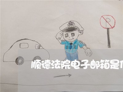 顺德法院电子邮箱是什么 顺德法院电子邮箱是什么