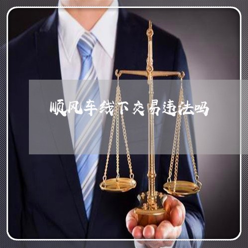 顺风车线下交易违法吗 顺风车线下交易违法吗