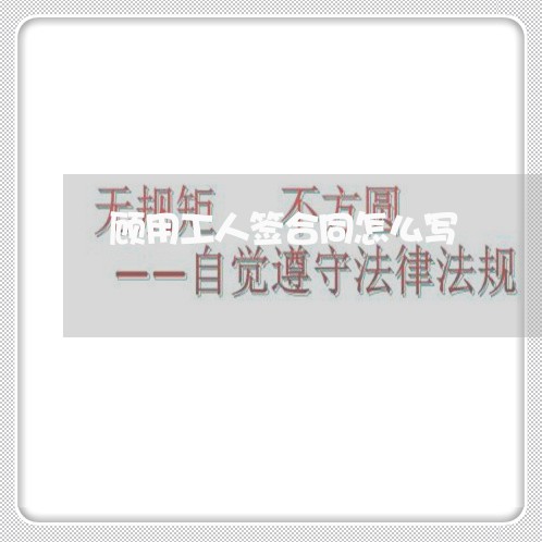 顾用工人签合同怎么写 顾用工人签合同怎么写