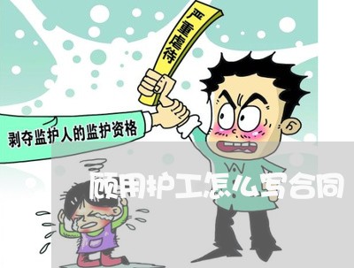 顾用护工怎么写合同/2023011696927 顾用护工怎么写合同/2023011696927