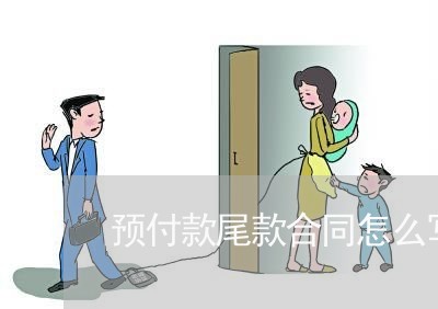 预付款尾款合同怎么写/2023022667514 预付款尾款合同怎么写/2023022667514