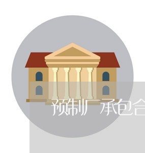 预制厂承包合同怎样写/2023060703714 预制厂承包合同怎样写/2023060703714