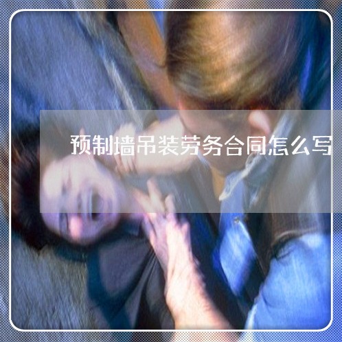 预制墙吊装劳务合同怎么写/2023041265804