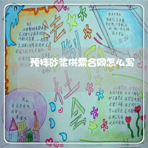 预拌砂浆供需合同怎么写/2023041130259 预拌砂浆供需合同怎么写/2023041130259