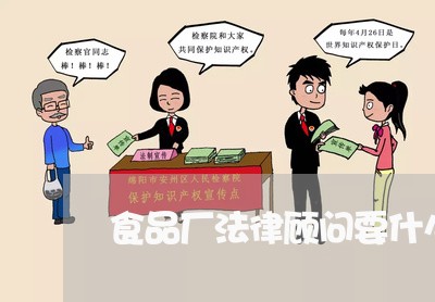 食品厂法律顾问要什么法宝 食品厂法律顾问要什么法宝