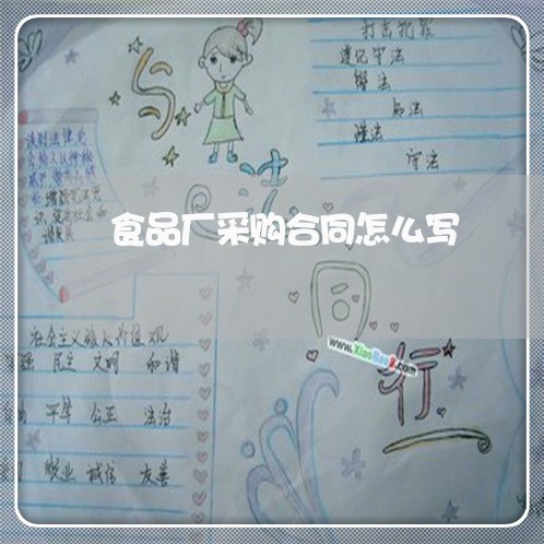 食品厂采购合同怎么写/2023011729482 食品厂采购合同怎么写/2023011729482
