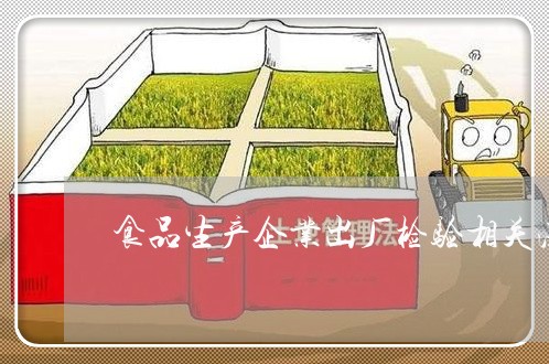 食品生产企业出厂检验相关法规 食品生产企业出厂检验相关法规