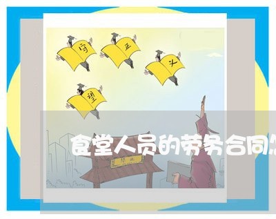 食堂人员的劳务合同怎么写/2023011660362 食堂人员的劳务合同怎么写/2023011660362