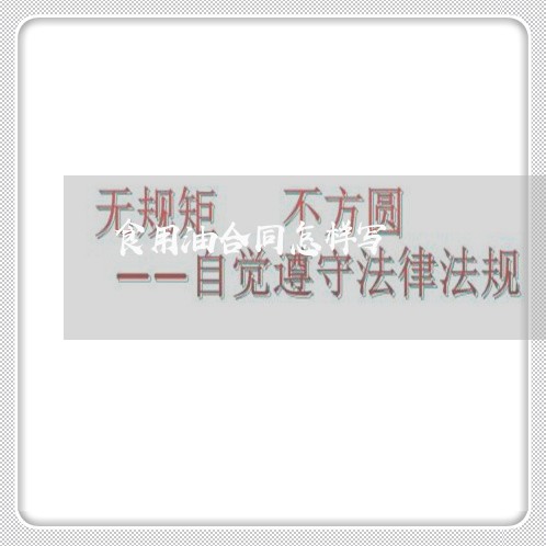 食用油合同怎样写/2023040348481 食用油合同怎样写/2023040348481