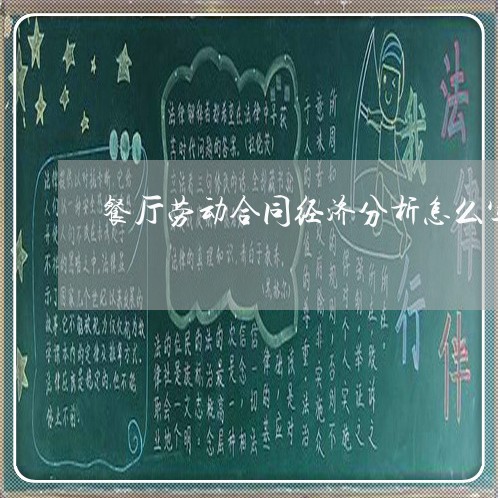餐厅劳动合同经济分析怎么写/2023042175726 餐厅劳动合同经济分析怎么写/2023042175726