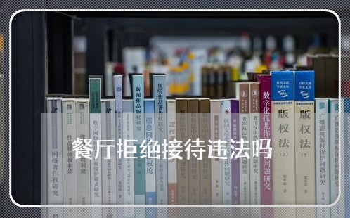 餐厅拒绝接待违法吗 餐厅拒绝接待违法吗