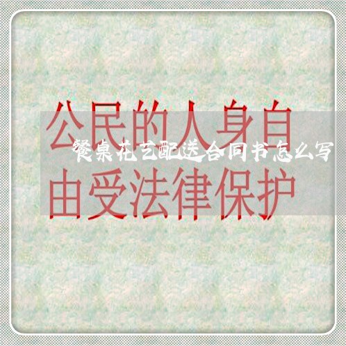 餐桌花艺配送合同书怎么写/2023060237248