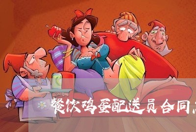 餐饮鸡蛋配送员合同怎么写/2023011784624 餐饮鸡蛋配送员合同怎么写/2023011784624