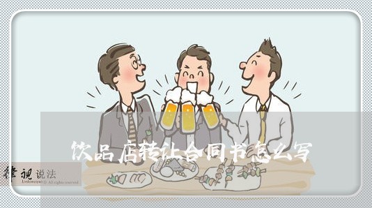 饮品店转让合同书怎么写/2023030212916 饮品店转让合同书怎么写/2023030212916