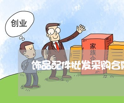 饰品配件批发采购合同怎么写/2023022705168
