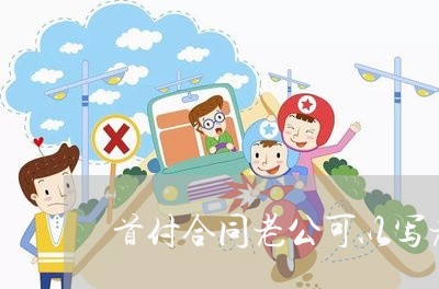 首付合同老公可以写老婆名字吗/2023042283726 首付合同老公可以写老婆名字吗/2023042283726