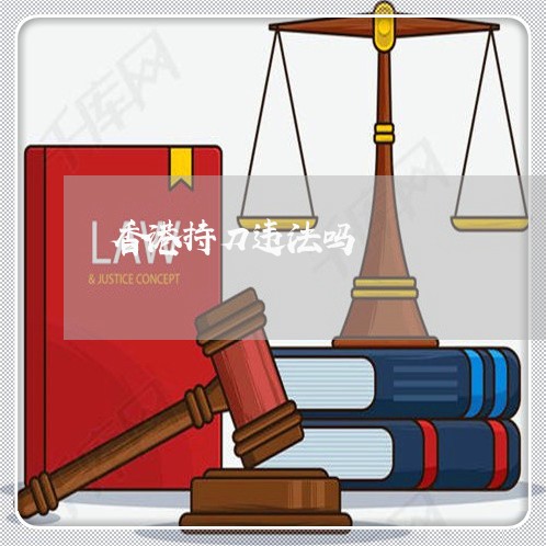 香港持刀违法吗 香港持刀违法吗