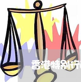 香港特别行政区法院有哪五种形式 香港特别行政区法院有哪五种形式