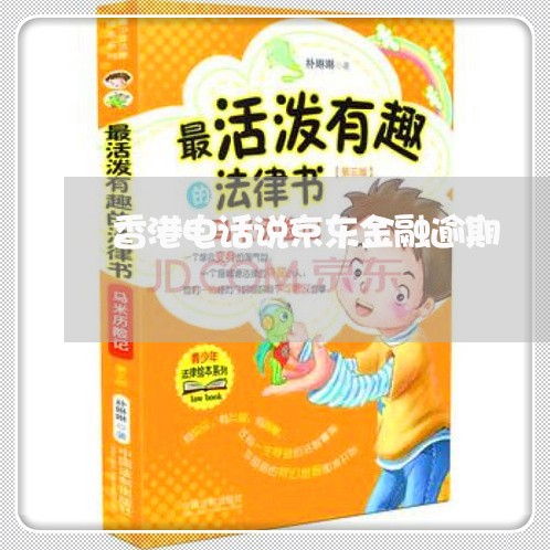 香港电话说京东金融逾期 香港电话说京东金融逾期