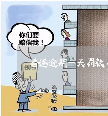 香港逾期一天罚款多少 香港逾期一天罚款多少