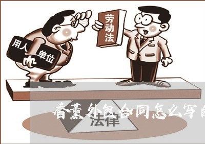 香薰外包合同怎么写的有效/2023041597046